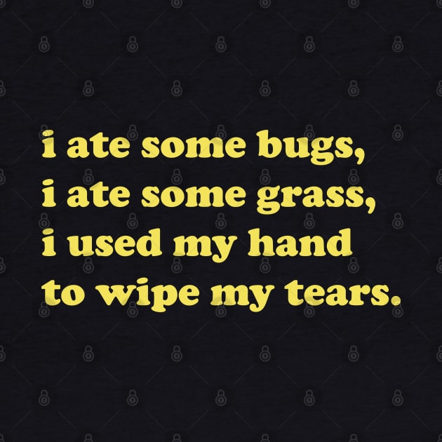 I ate some bugs, I ate some grass, I used my hand to wipe my tears by koolpingu